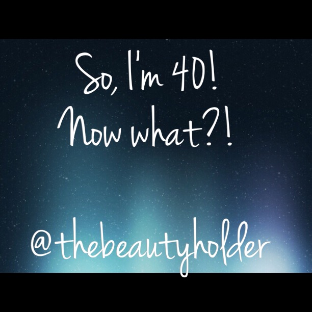 So, I’m 40! Now&nbsp;what?!